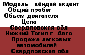  › Модель ­ хёндай акцент › Общий пробег ­ 140 000 › Объем двигателя ­ 1 495 › Цена ­ 130 000 - Свердловская обл., Нижний Тагил г. Авто » Продажа легковых автомобилей   . Свердловская обл.,Нижний Тагил г.